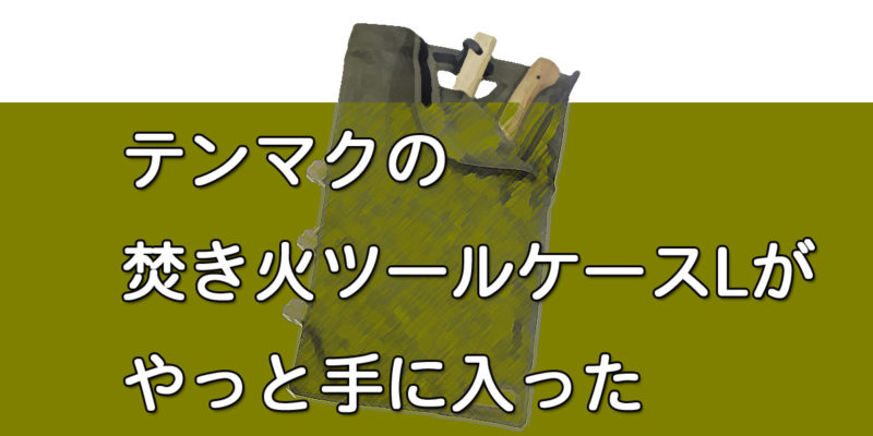 テンマクの焚き火ツールケースLが手に入った | キャンプ・フリード・車中泊